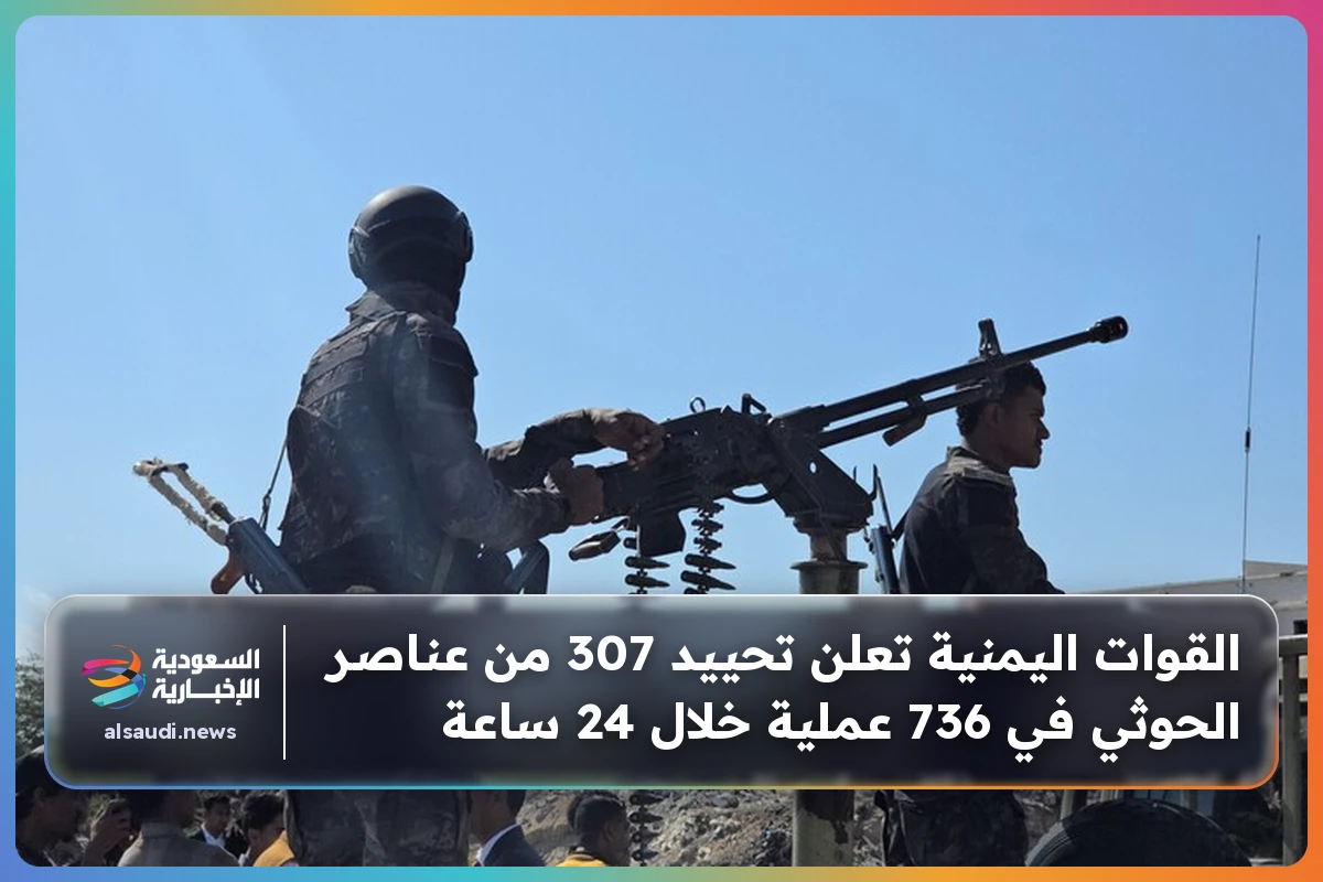القوات اليمنية تعلن تحييد 307 من عناصر الحوثي في 736 عملية خلال 24 ساعة