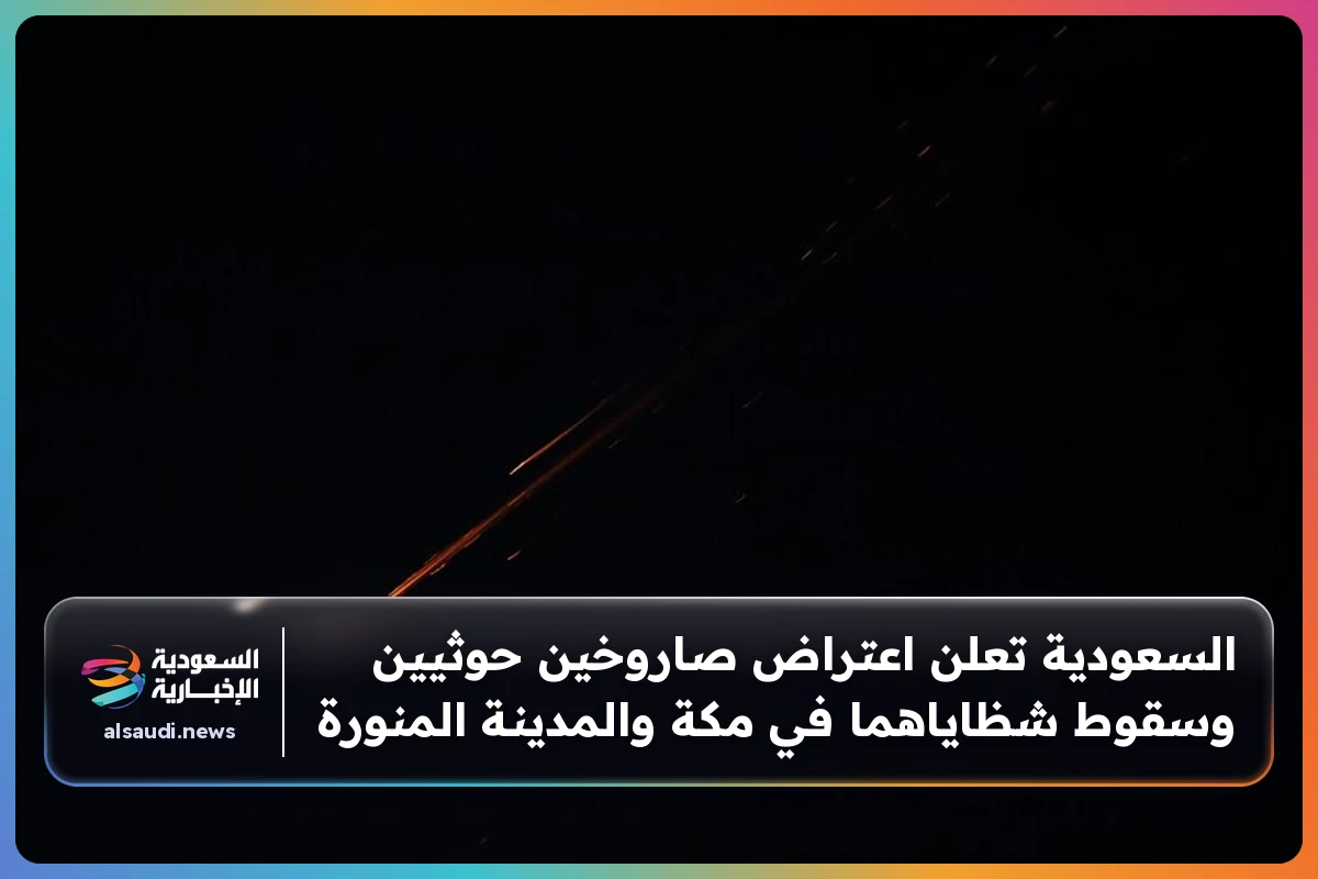 السعودية تعلن اعتراض صاروخين حوثيين وسقوط شظاياهما في مكة والمدينة المنورة