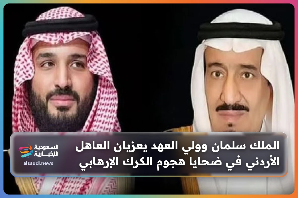 الملك سلمان وولي العهد يعزيان العاهل الأردني في ضحايا هجوم الكرك الإرهابي