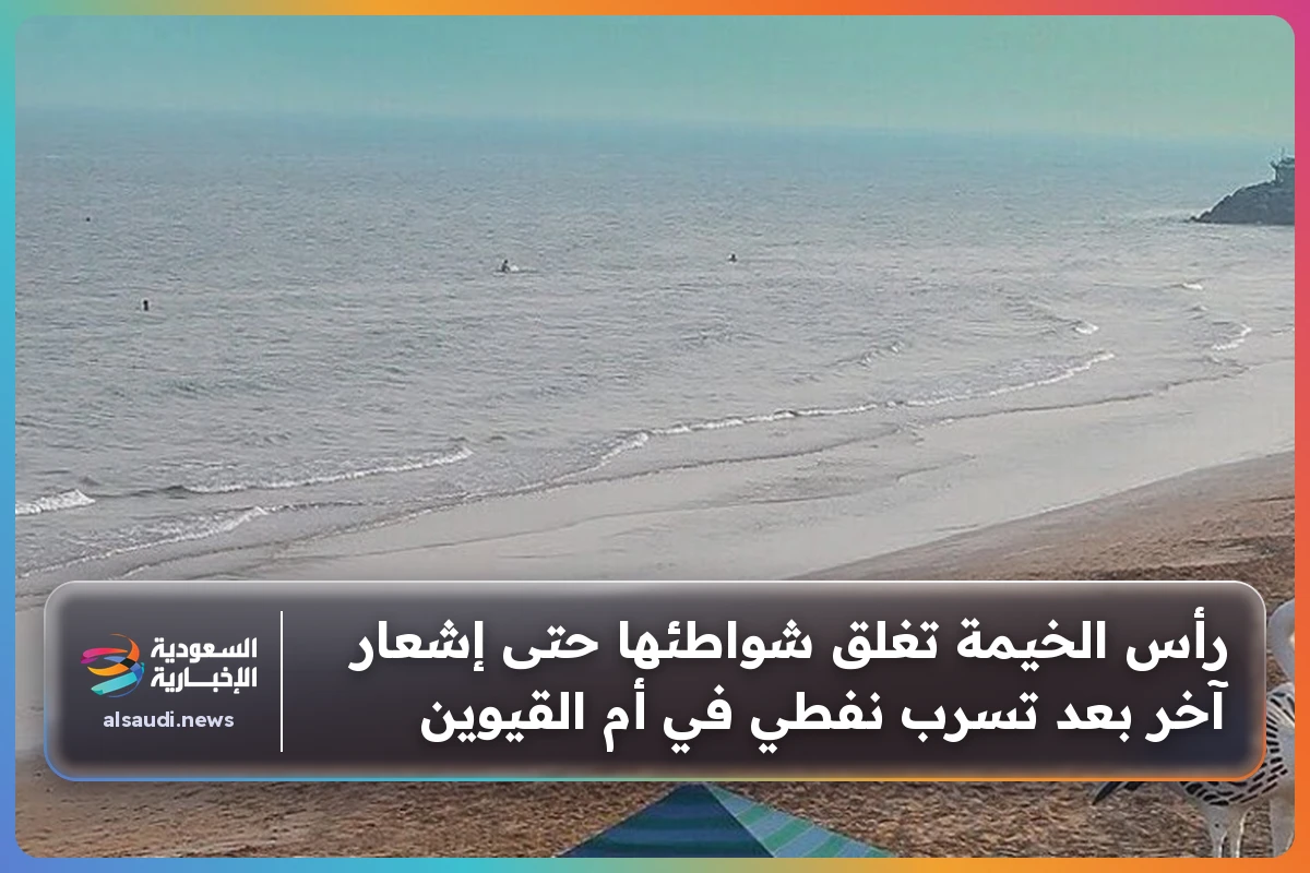 رأس الخيمة تغلق شواطئها حتى إشعار آخر بعد تسرب نفطي في أم القيوين