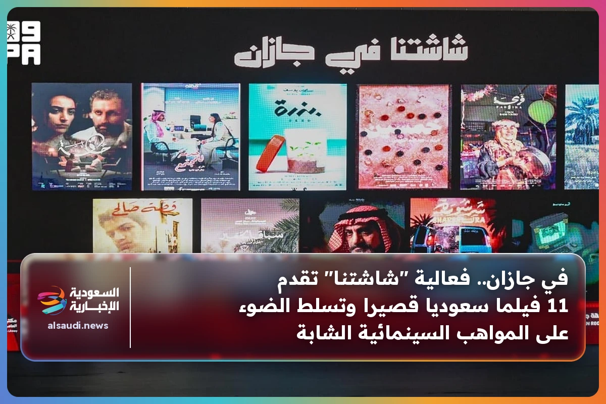 في جازان.. فعالية "شاشتنا" تقدم 11 فيلما سعوديا قصيرا وتسلط الضوء على المواهب السينمائية الشابة
