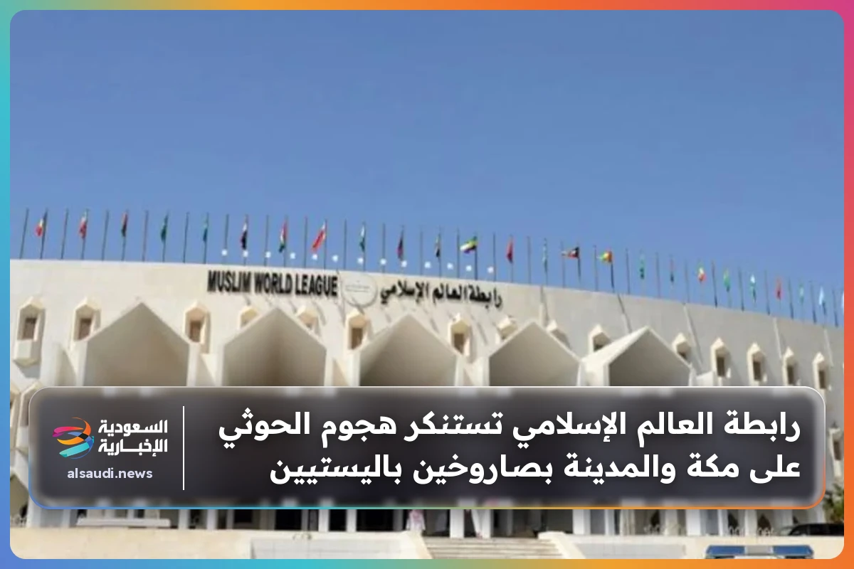 رابطة العالم الإسلامي تستنكر هجوم الحوثي على مكة والمدينة بصاروخين باليستيين