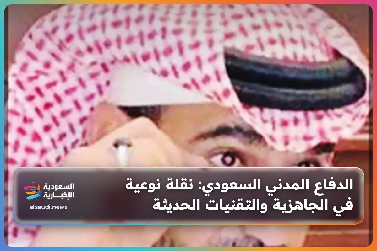 الدفاع المدني السعودي: نقلة نوعية في الجاهزية والتقنيات الحديثة