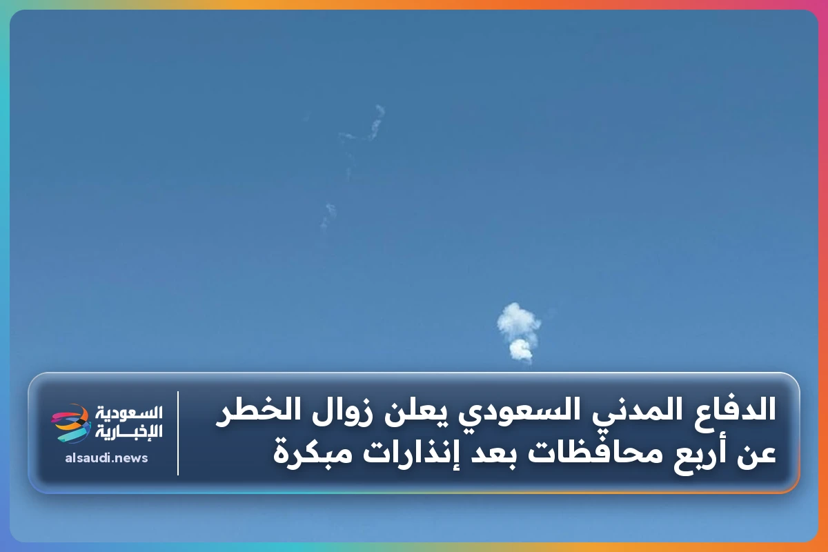 الدفاع المدني السعودي يعلن زوال الخطر عن أربع محافظات بعد إنذارات مبكرة