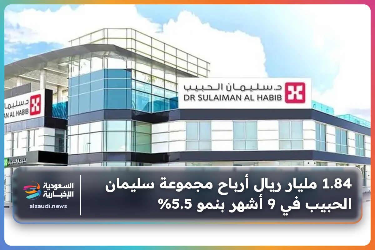 1.84 مليار ريال أرباح مجموعة سليمان الحبيب في 9 أشهر بنمو 5.5%