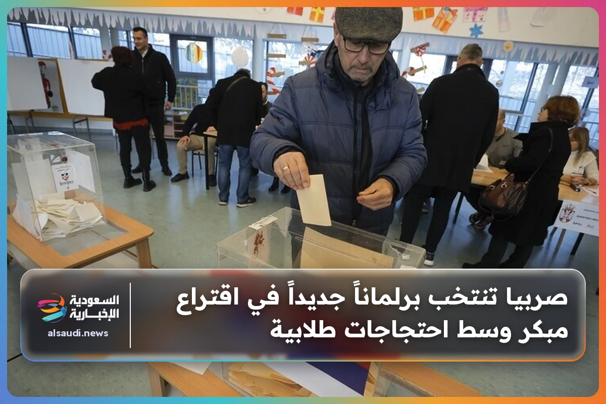 صربيا تنتخب برلماناً جديداً في اقتراع مبكر وسط احتجاجات طلابية