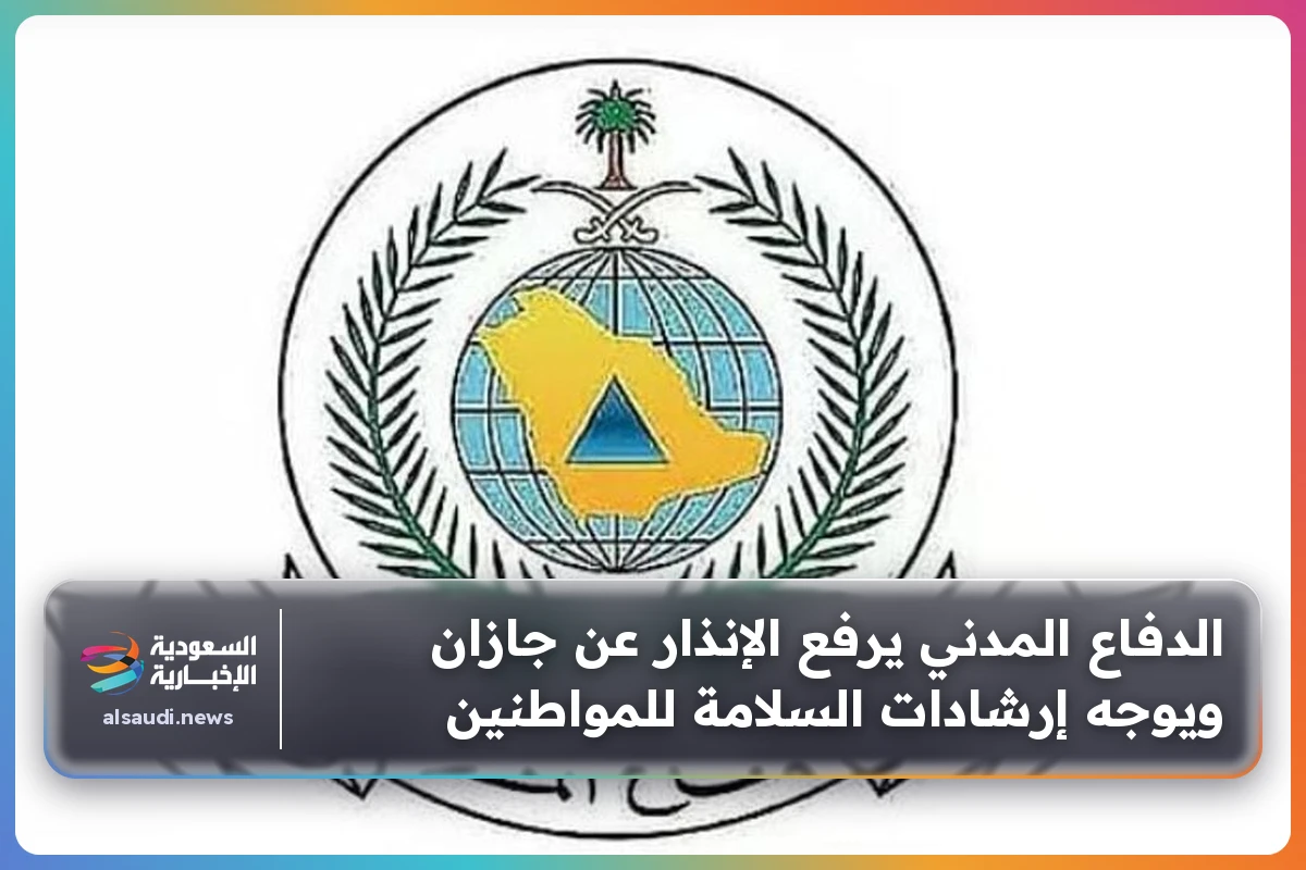 الدفاع المدني يرفع الإنذار عن جازان ويوجه إرشادات السلامة للمواطنين