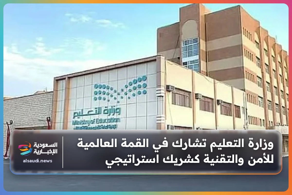 وزارة التعليم تشارك في القمة العالمية للأمن والتقنية كشريك استراتيجي