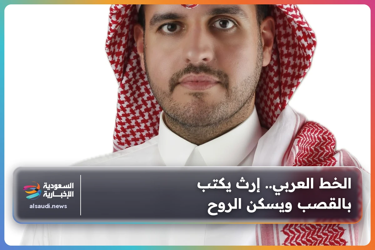 الخط العربي.. إرث يكتب بالقصب ويسكن الروح