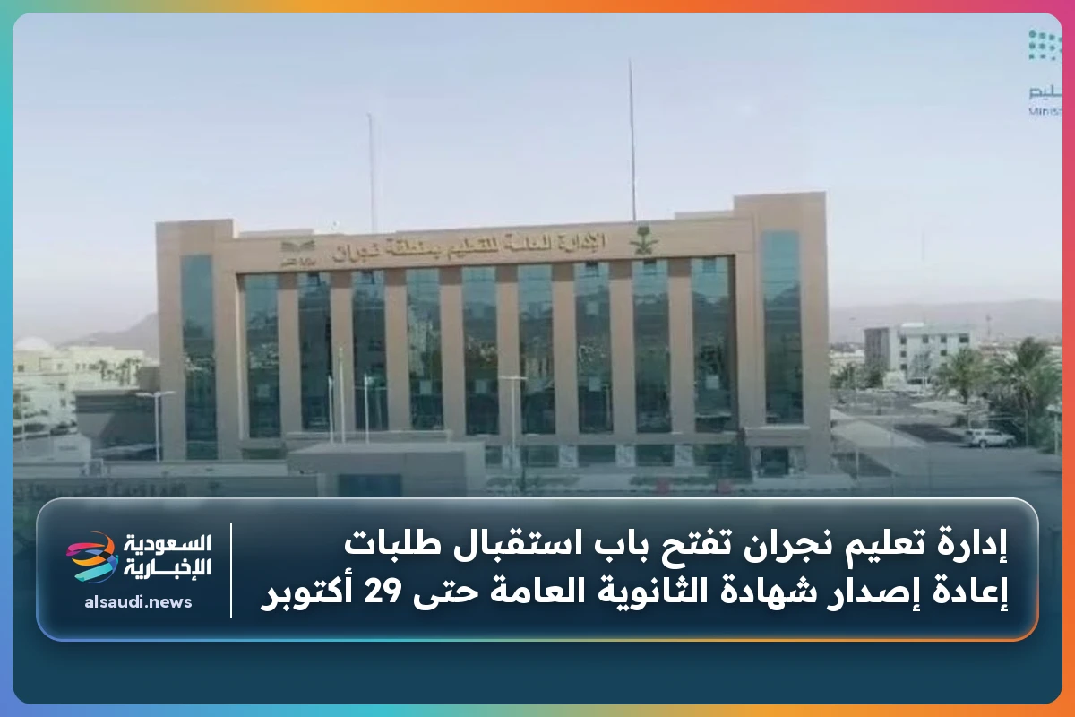 إدارة تعليم نجران تفتح باب استقبال طلبات إعادة إصدار شهادة الثانوية العامة حتى 29 أكتوبر