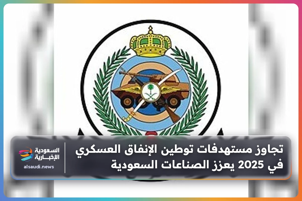تجاوز مستهدفات توطين الإنفاق العسكري في 2025 يعزز الصناعات السعودية