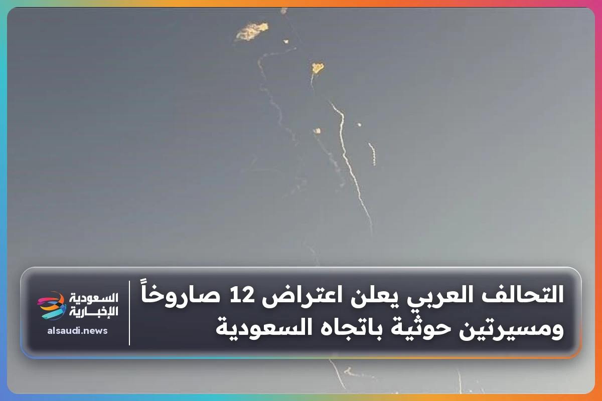 التحالف العربي يعلن اعتراض 12 صاروخاً ومسيرتين حوثية باتجاه السعودية