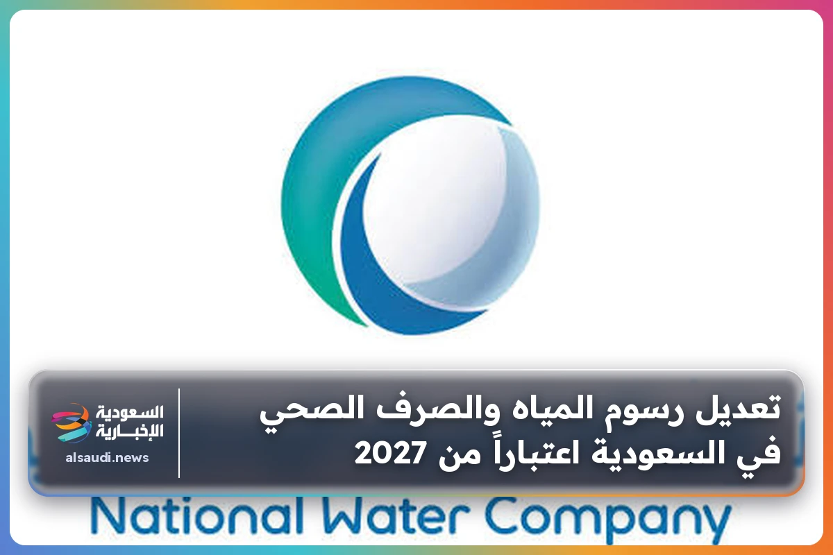 تعديل رسوم المياه والصرف الصحي في السعودية اعتباراً من 2027