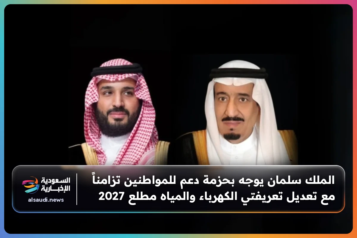 الملك سلمان يوجه بحزمة دعم للمواطنين تزامناً مع تعديل تعريفتي الكهرباء والمياه مطلع 2027