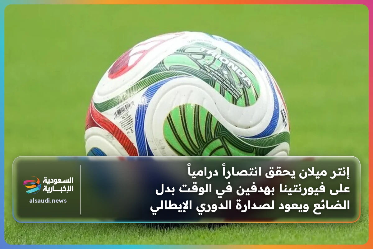 إنتر ميلان يحقق انتصاراً درامياً على فيورنتينا بهدفين في الوقت بدل الضائع ويعود لصدارة الدوري الإيطالي