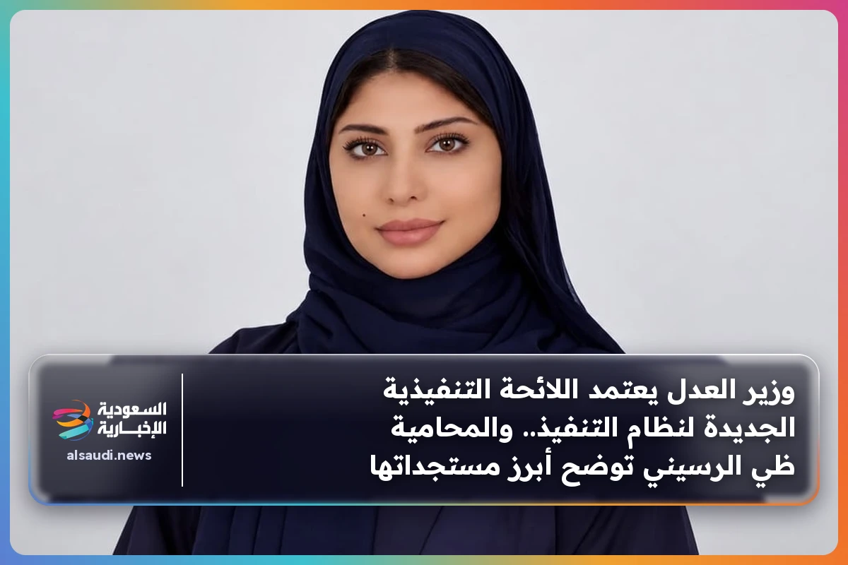 وزير العدل يعتمد اللائحة التنفيذية الجديدة لنظام التنفيذ.. والمحامية ظي الرسيني توضح أبرز مستجداتها