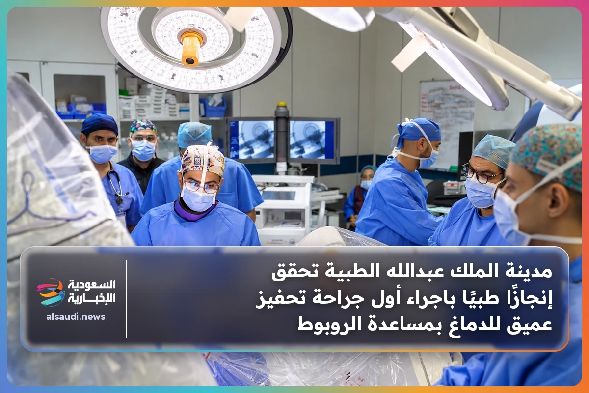 مدينة الملك عبدالله الطبية تحقق إنجازًا طبيًا باجراء أول جراحة تحفيز عميق للدماغ بمساعدة الروبوط