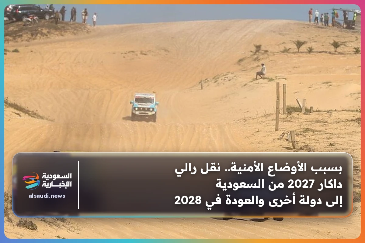 بسبب الأوضاع الأمنية.. نقل رالي داكار 2027 من السعودية إلى دولة أخرى والعودة في 2028