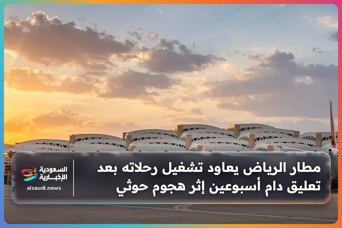 مطار الرياض يعاود تشغيل رحلاته بعد تعليق دام أسبوعين إثر هجوم حوثي