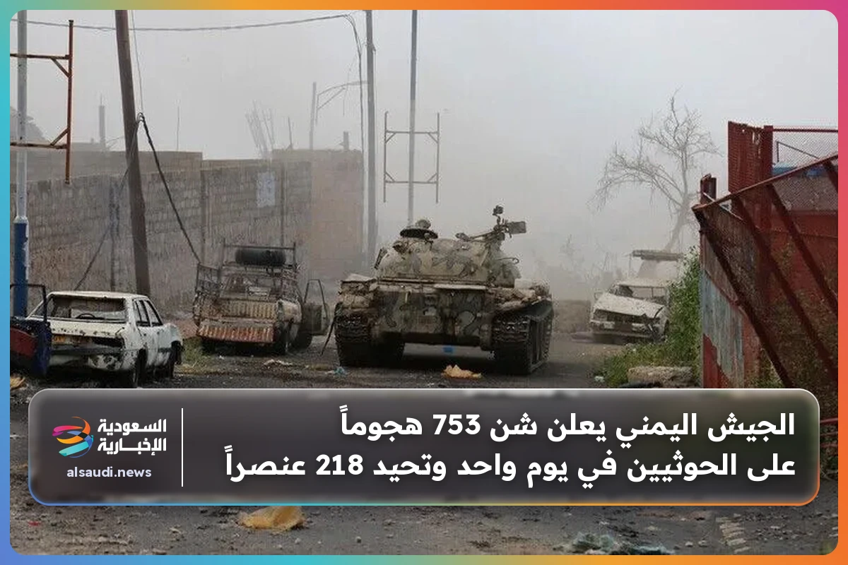 الجيش اليمني يعلن شن 753 هجوماً على الحوثيين في يوم واحد وتحيد 218 عنصراً