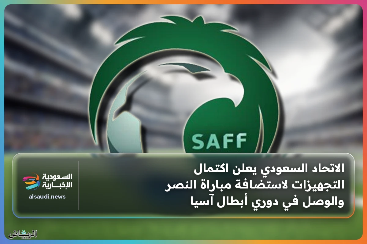 الاتحاد السعودي يعلن اكتمال التجهيزات لاستضافة مباراة النصر والوصل في دوري أبطال آسيا