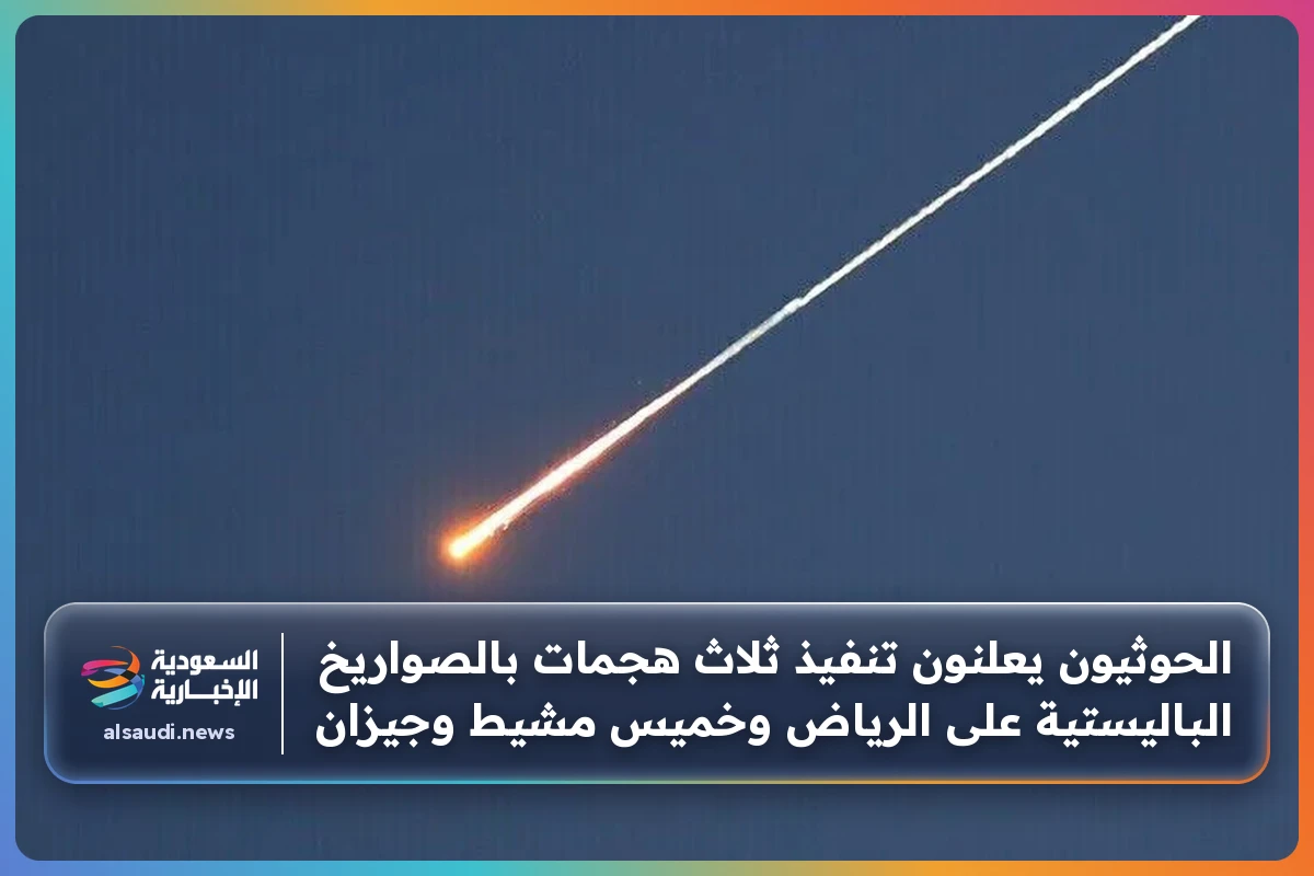 الحوثيون يعلنون تنفيذ ثلاث هجمات بالصواريخ الباليستية على الرياض وخميس مشيط وجيزان