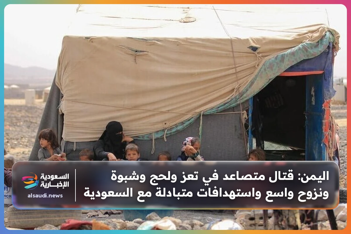 اليمن: قتال متصاعد في تعز ولحج وشبوة ونزوح واسع واستهدافات متبادلة مع السعودية