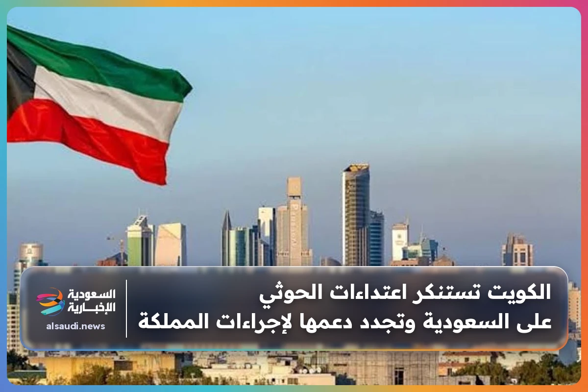 الكويت تستنكر اعتداءات الحوثي على السعودية وتجدد دعمها لإجراءات المملكة