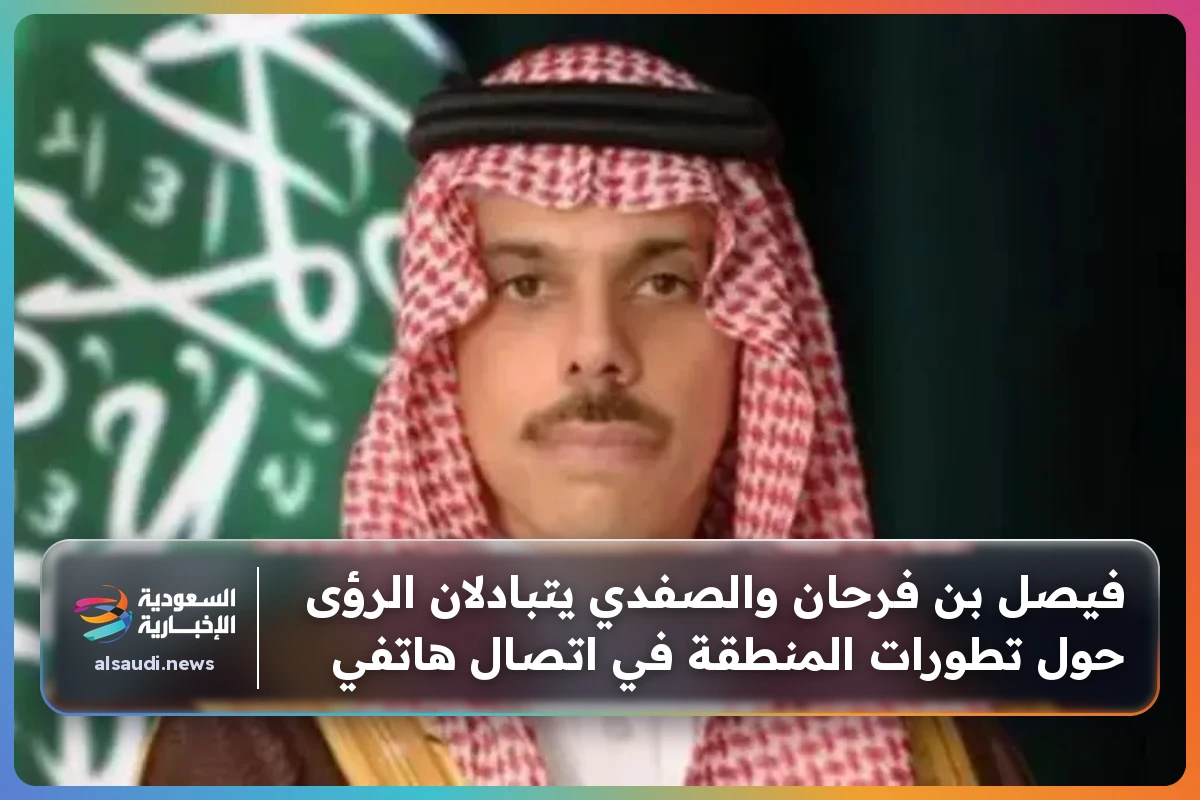 فيصل بن فرحان والصفدي يتبادلان الرؤى حول تطورات المنطقة في اتصال هاتفي