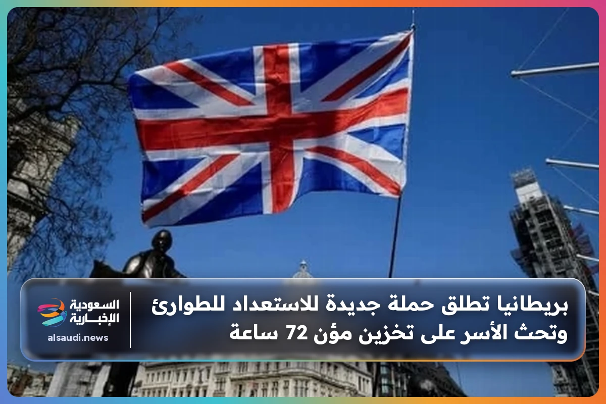 بريطانيا تطلق حملة جديدة للاستعداد للطوارئ وتحث الأسر على تخزين مؤن 72 ساعة