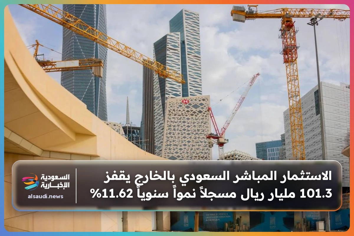 الاستثمار المباشر السعودي بالخارج يقفز 101.3 مليار ريال مسجلاً نمواً سنوياً 11.62%