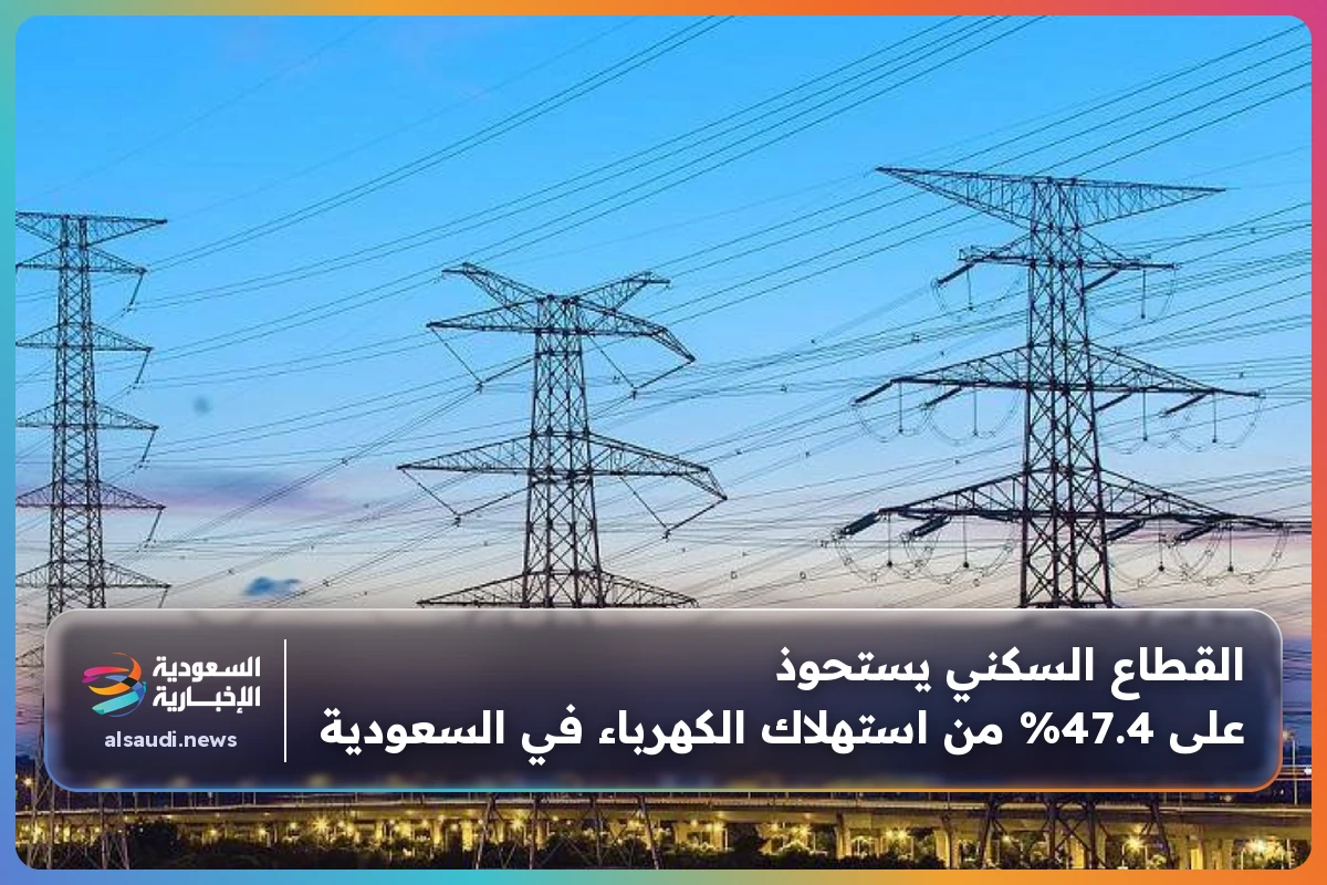 القطاع السكني يستحوذ على 47.4% من استهلاك الكهرباء في السعودية