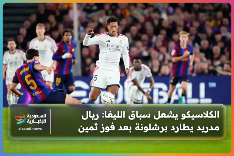 الكلاسيكو يشعل سباق الليغا: ريال مدريد يطارد برشلونة بعد فوز ثمين