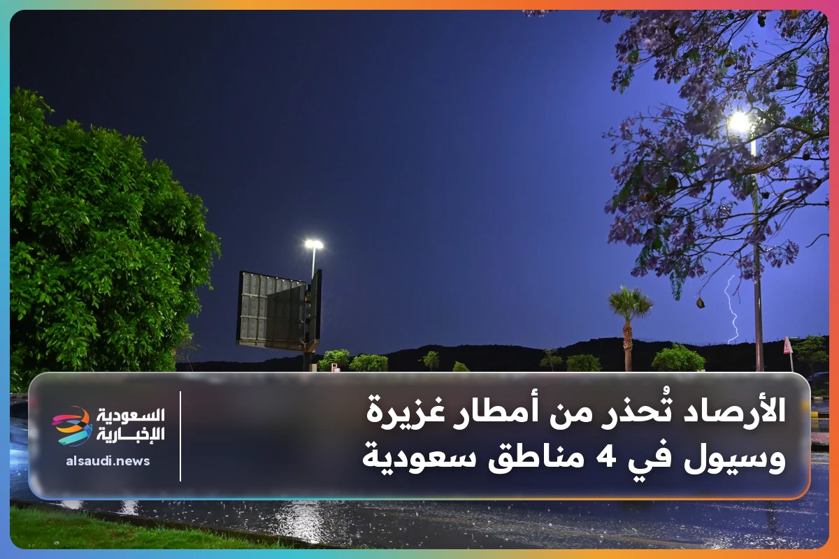 الأرصاد تُحذر من أمطار غزيرة وسيول في 4 مناطق سعودية