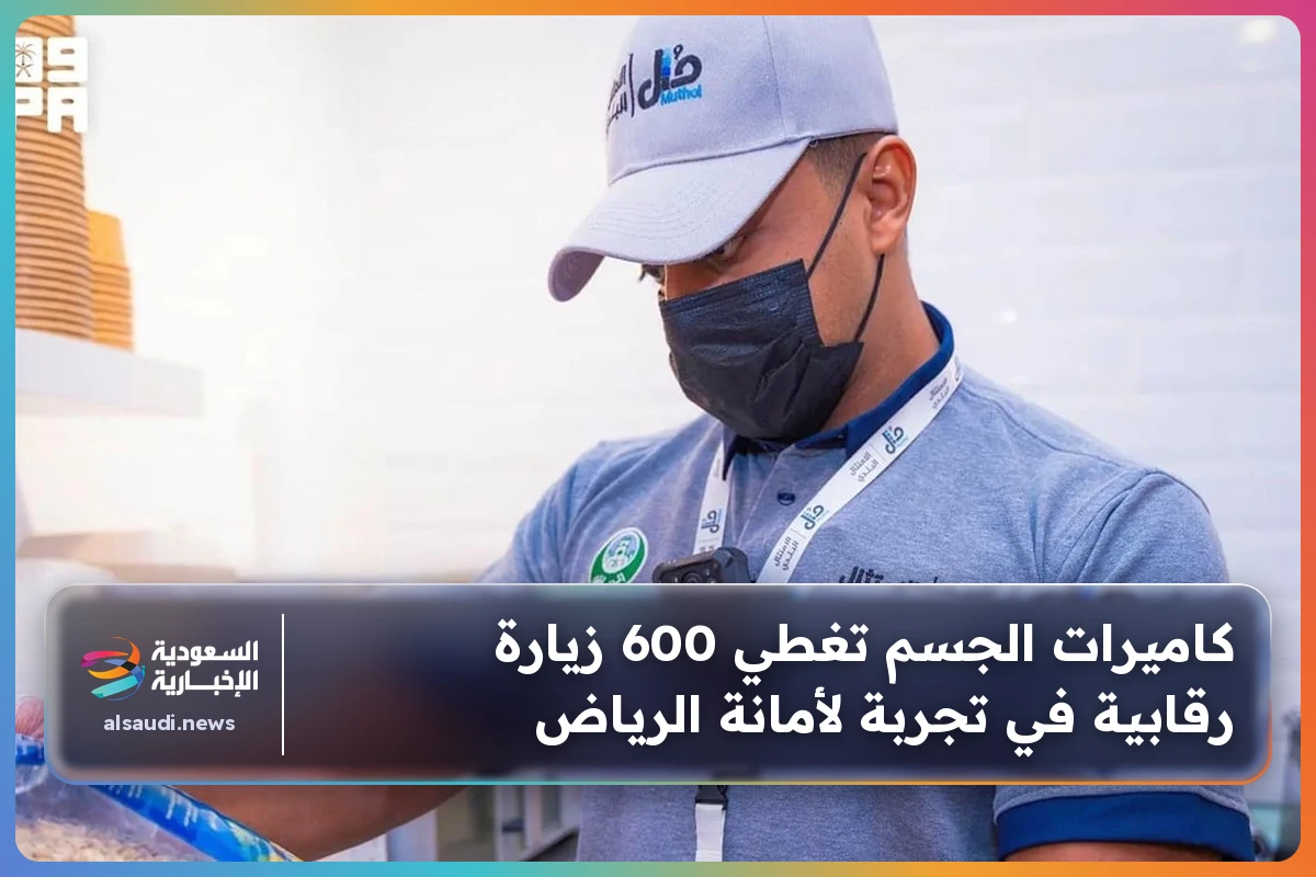 كاميرات الجسم تغطي 600 زيارة رقابية في تجربة لأمانة الرياض