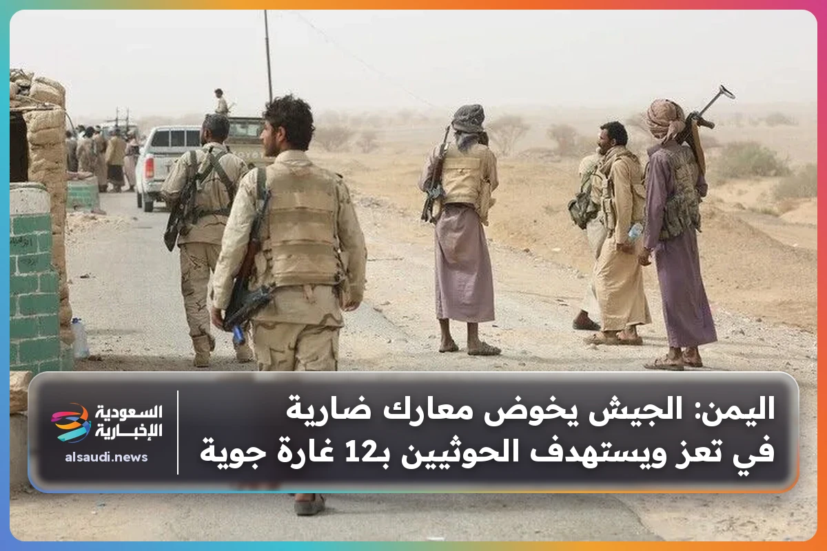 اليمن: الجيش يخوض معارك ضارية في تعز ويستهدف الحوثيين بـ12 غارة جوية