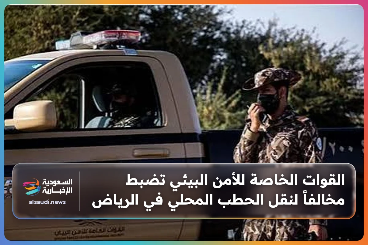 القوات الخاصة للأمن البيئي تضبط مخالفاً لنقل الحطب المحلي في الرياض