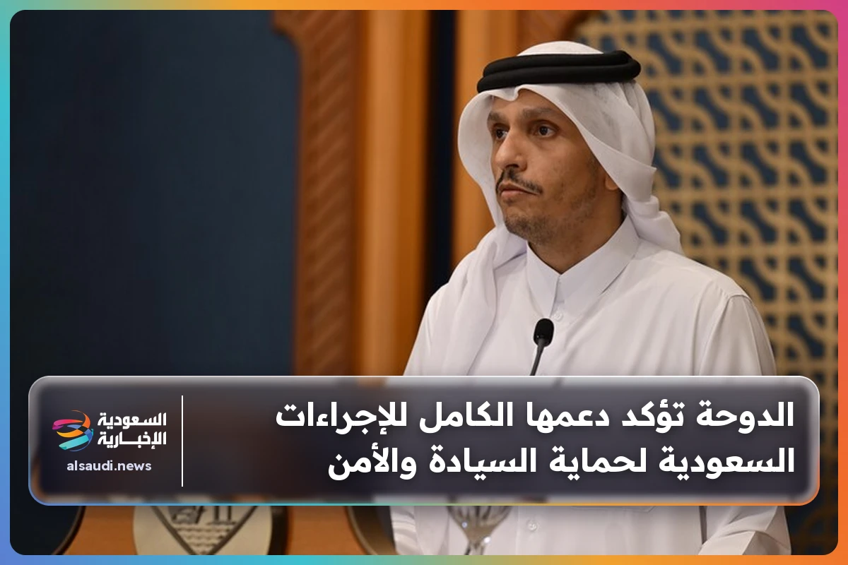 الدوحة تؤكد دعمها الكامل للإجراءات السعودية لحماية السيادة والأمن