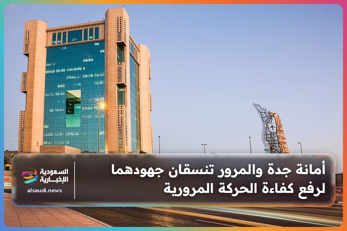 أمانة جدة والمرور تنسقان جهودهما لرفع كفاءة الحركة المرورية