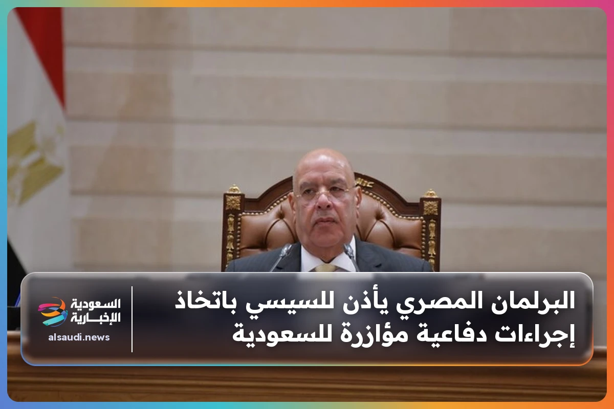 البرلمان المصري يأذن للسيسي باتخاذ إجراءات دفاعية مؤازرة للسعودية