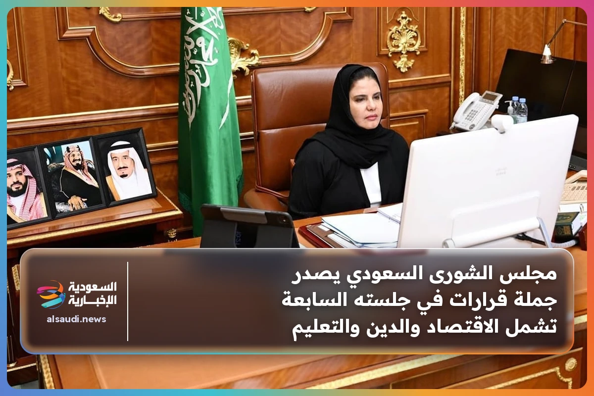 مجلس الشورى السعودي يصدر جملة قرارات في جلسته السابعة تشمل الاقتصاد والدين والتعليم