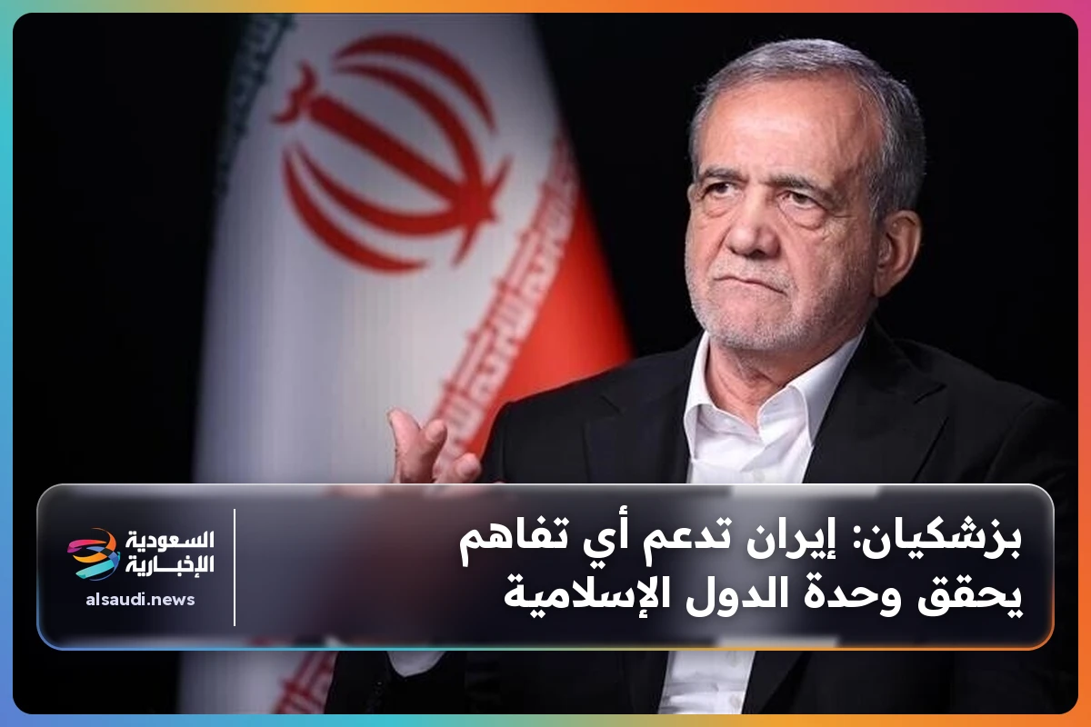 بزشكيان: إيران تدعم أي تفاهم يحقق وحدة الدول الإسلامية