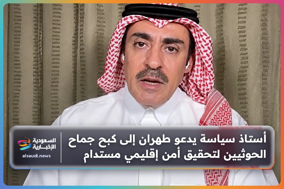 أستاذ سياسة يدعو طهران إلى كبح جماح الحوثيين لتحقيق أمن إقليمي مستدام