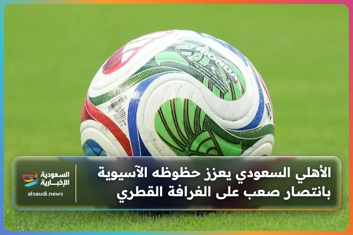 الأهلي السعودي يعزز حظوظه الآسيوية بانتصار صعب على الغرافة القطري