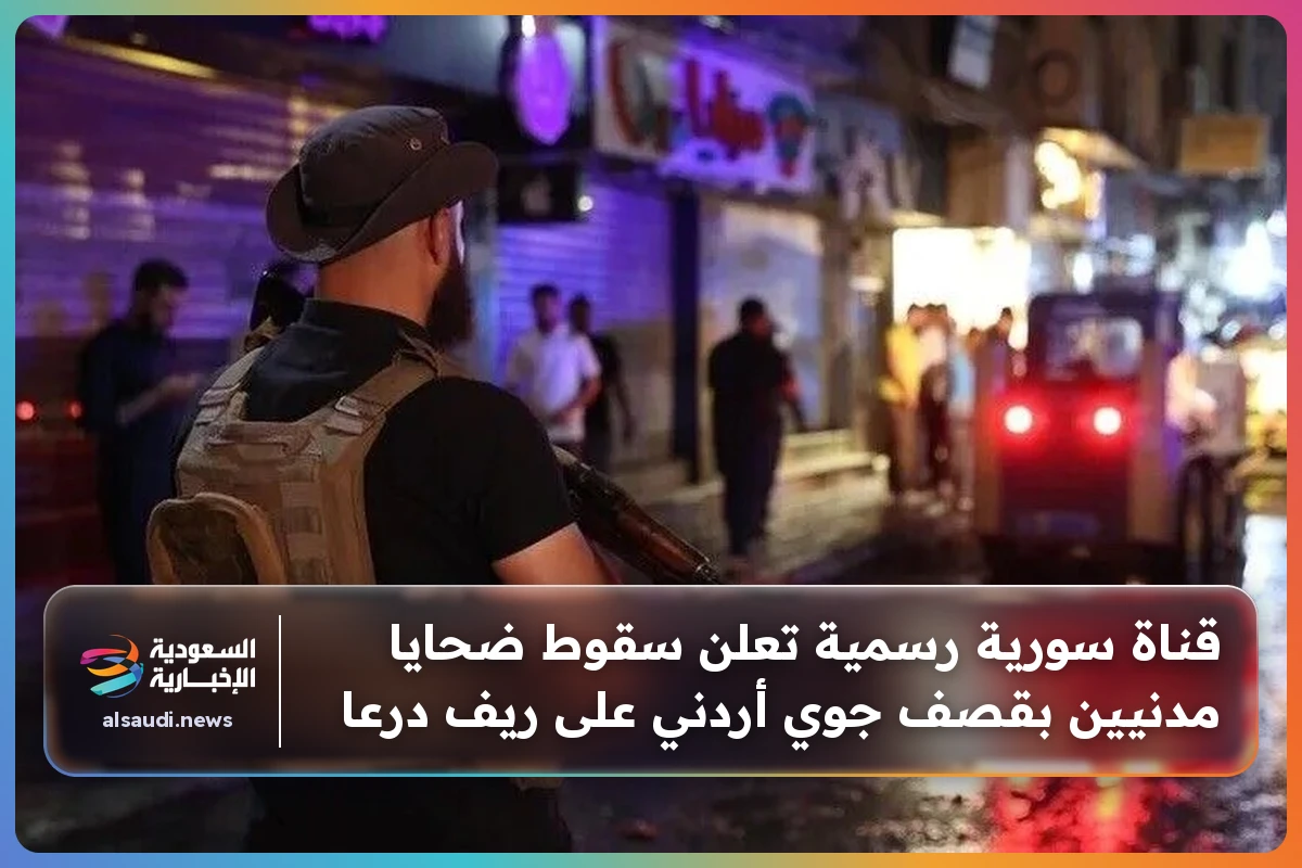 قناة سورية رسمية تعلن سقوط ضحايا مدنيين بقصف جوي أردني على ريف درعا