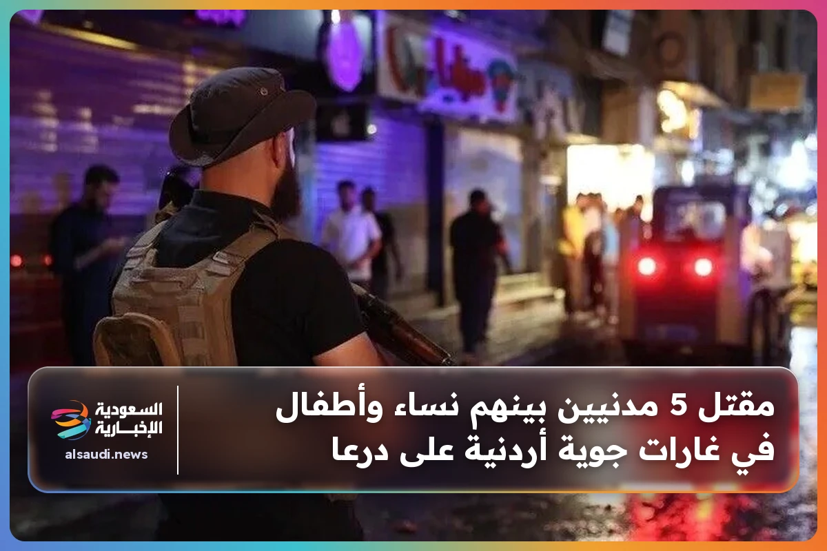مقتل 5 مدنيين بينهم نساء وأطفال في غارات جوية أردنية على درعا