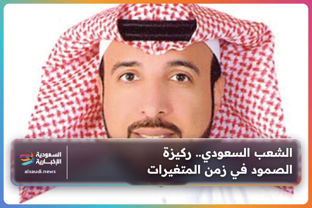 الشعب السعودي.. ركيزة الصمود في زمن المتغيرات