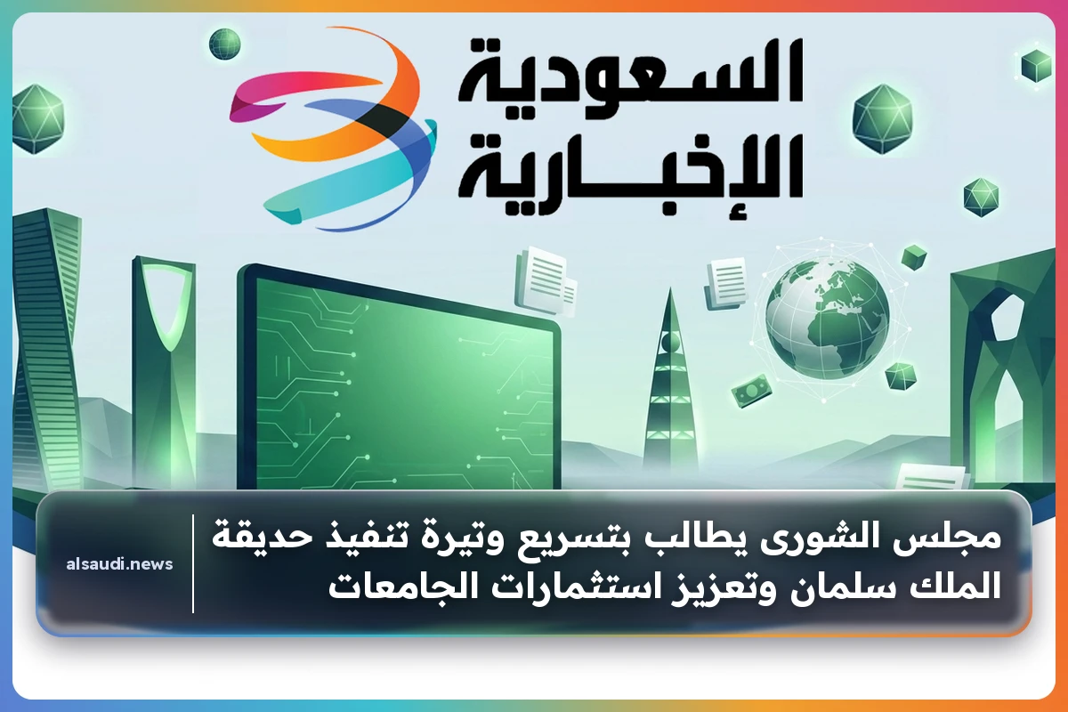 مجلس الشورى يطالب بتسريع وتيرة تنفيذ حديقة الملك سلمان وتعزيز استثمارات الجامعات