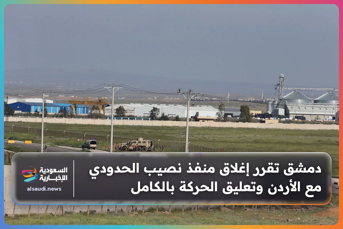 دمشق تقرر إغلاق منفذ نصيب الحدودي مع الأردن وتعليق الحركة بالكامل
