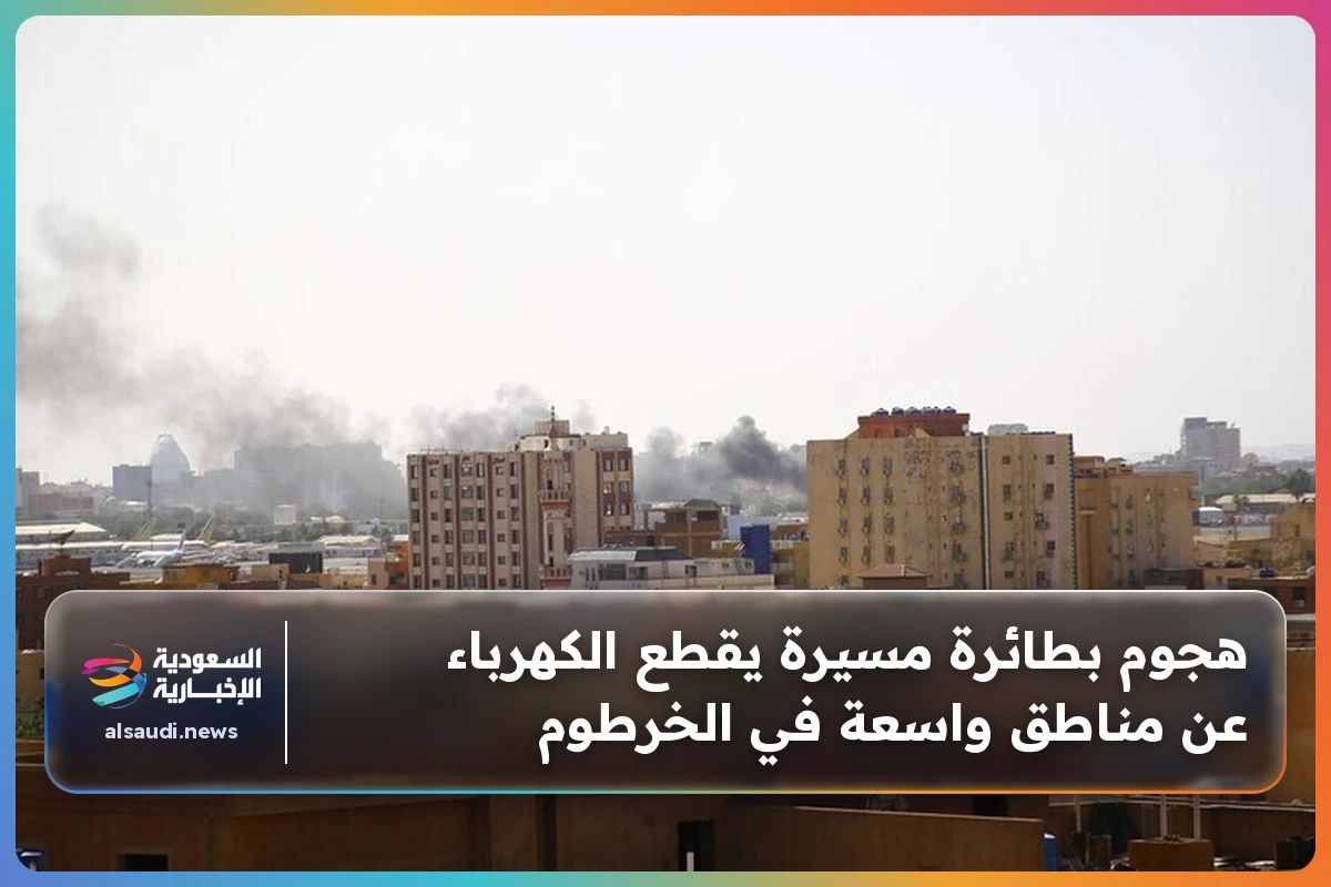 هجوم بطائرة مسيرة يقطع الكهرباء عن مناطق واسعة في الخرطوم